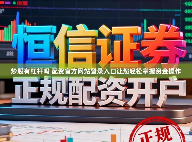 炒股有杠杆吗 配资官方网站登录入口让您轻松掌握资金操作