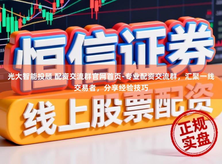 光大智能投顾 配资交流群官网首页-专业配资交流群,汇聚一线交易者,分享经验技巧