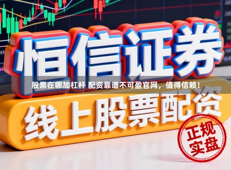 股票在哪加杠杆 配资靠谱不可盈官网，值得信赖！