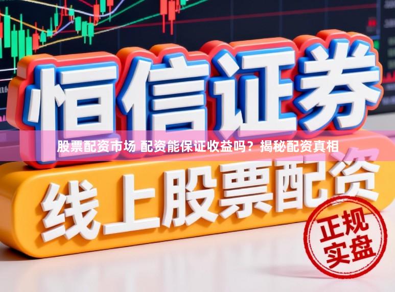 股票配资市场 配资能保证收益吗?揭秘配资真相