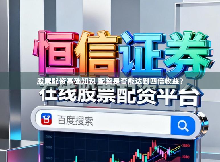 股票配资基础知识 配资是否能达到四倍收益？