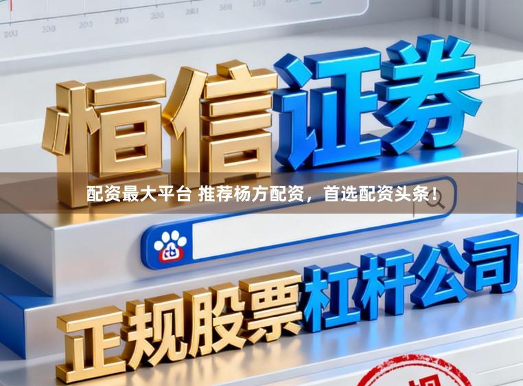 配资最大平台 推荐杨方配资,首选配资头条!