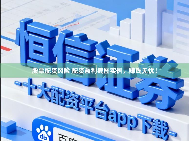 股票配资风险 配资盈利截图实例，赚钱无忧！