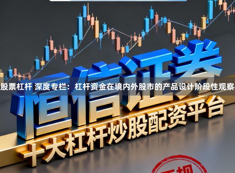 股票杠杆 深度专栏：杠杆资金在境内外股市的产品设计阶段性观察