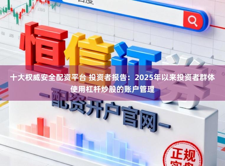 十大权威安全配资平台 投资者报告:2025年以来投资者群体使用杠杆炒股的账户管理