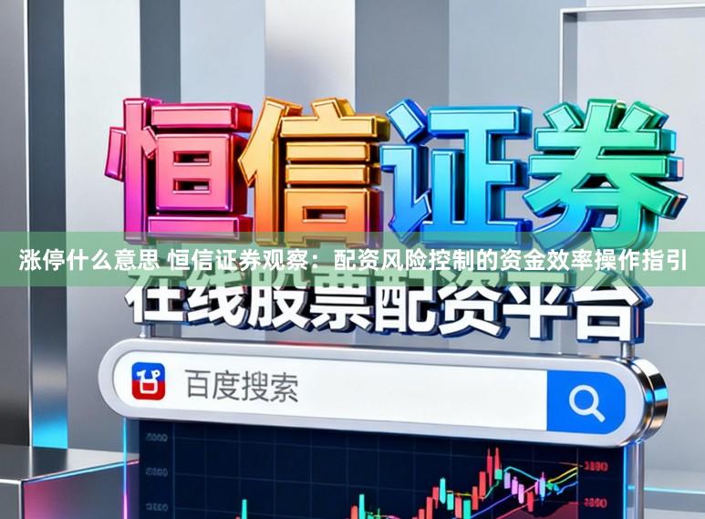 涨停什么意思 恒信证券观察:配资风险控制的资金效率操作指引