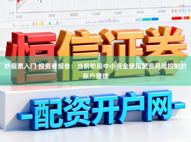 炒股票入门 投资者报告：当前阶段中小资金使用配资风险控制的账户管理