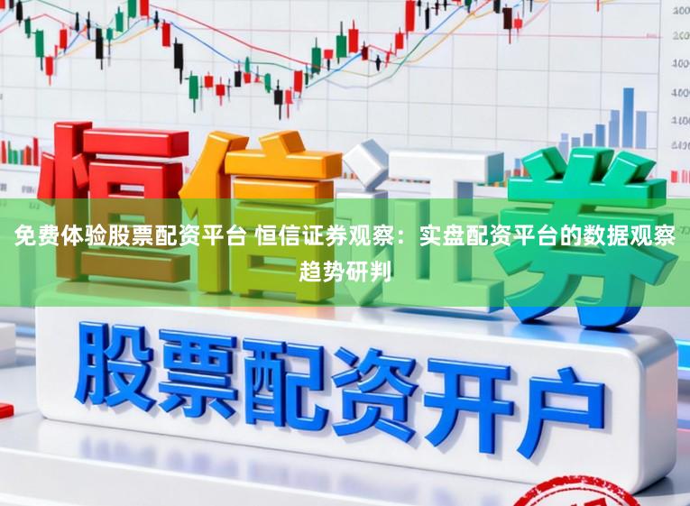 免费体验股票配资平台 恒信证券观察：实盘配资平台的数据观察趋势研判