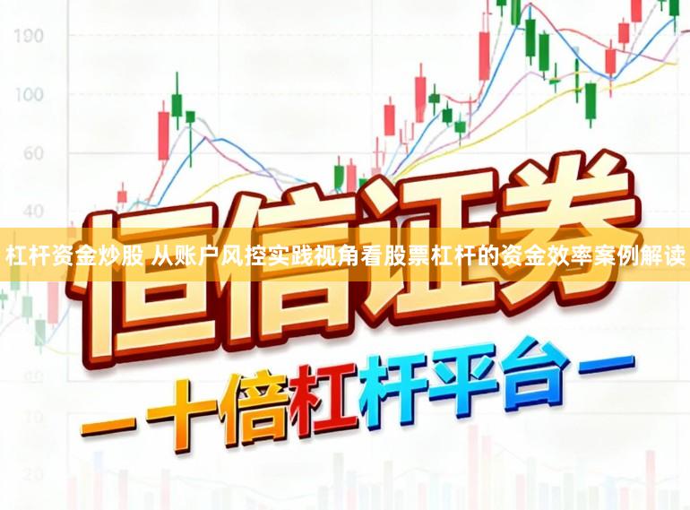 杠杆资金炒股 从账户风控实践视角看股票杠杆的资金效率案例解读
