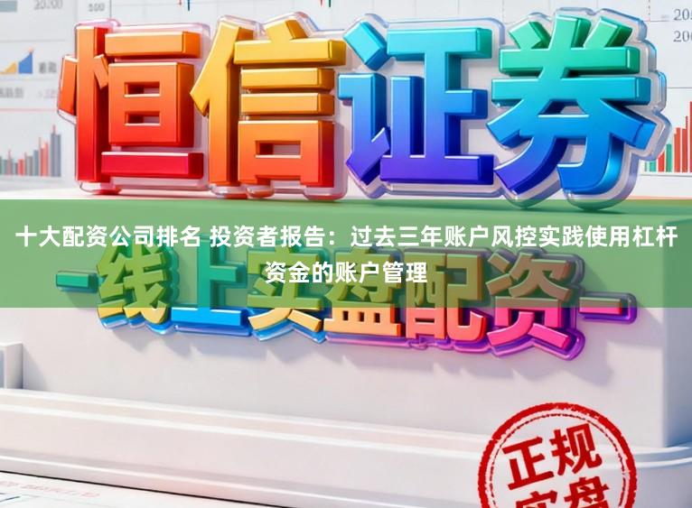 十大配资公司排名 投资者报告：过去三年账户风控实践使用杠杆资金的账户管理