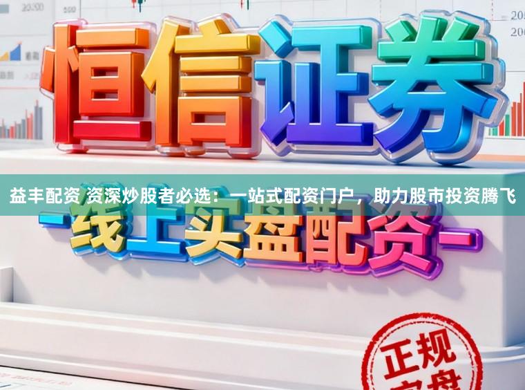 益丰配资 资深炒股者必选：一站式配资门户，助力股市投资腾飞