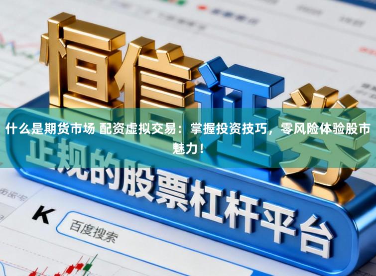 什么是期货市场 配资虚拟交易：掌握投资技巧，零风险体验股市魅力！