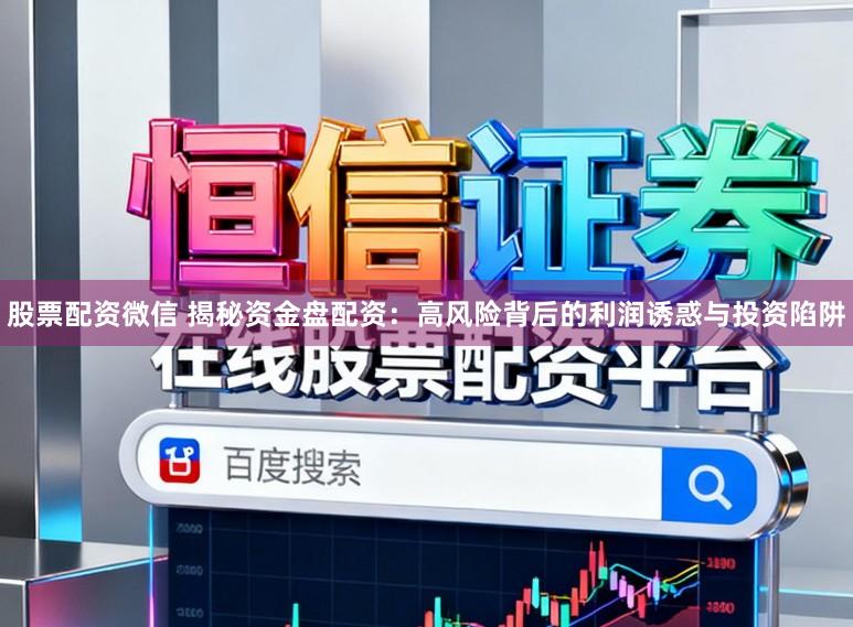 股票配资微信 揭秘资金盘配资：高风险背后的利润诱惑与投资陷阱