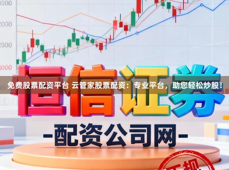 免费股票配资平台 云管家股票配资：专业平台，助您轻松炒股！