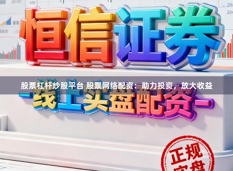 股票杠杆炒股平台 股票网络配资:助力投资,放大收益