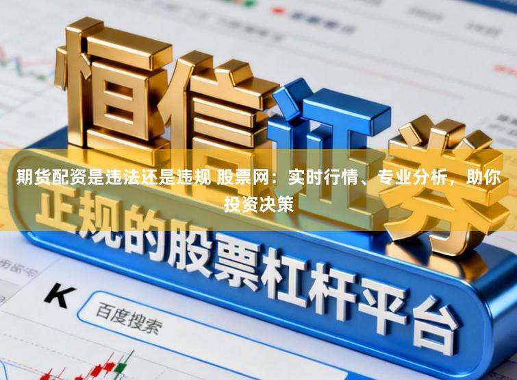 期货配资是违法还是违规 股票网：实时行情、专业分析，助你投资决策